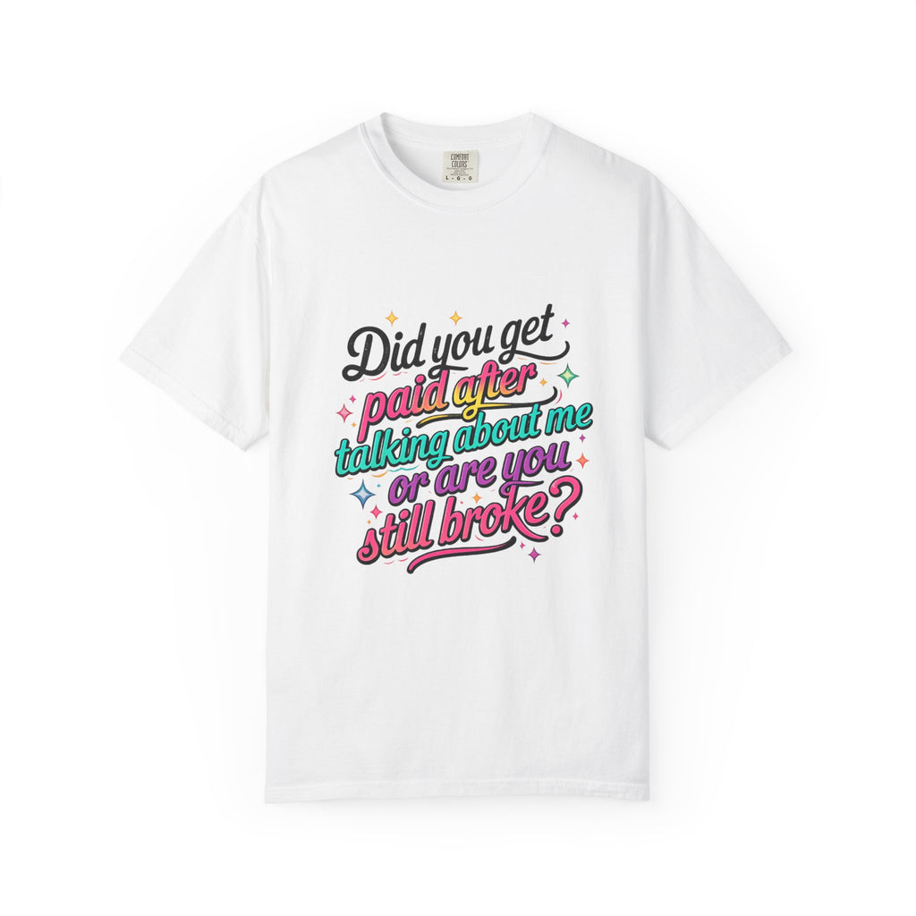 Graphic T-Shirt — "Did You Get Paid After Talking About Me or Are You Still Broke?" Retro Script