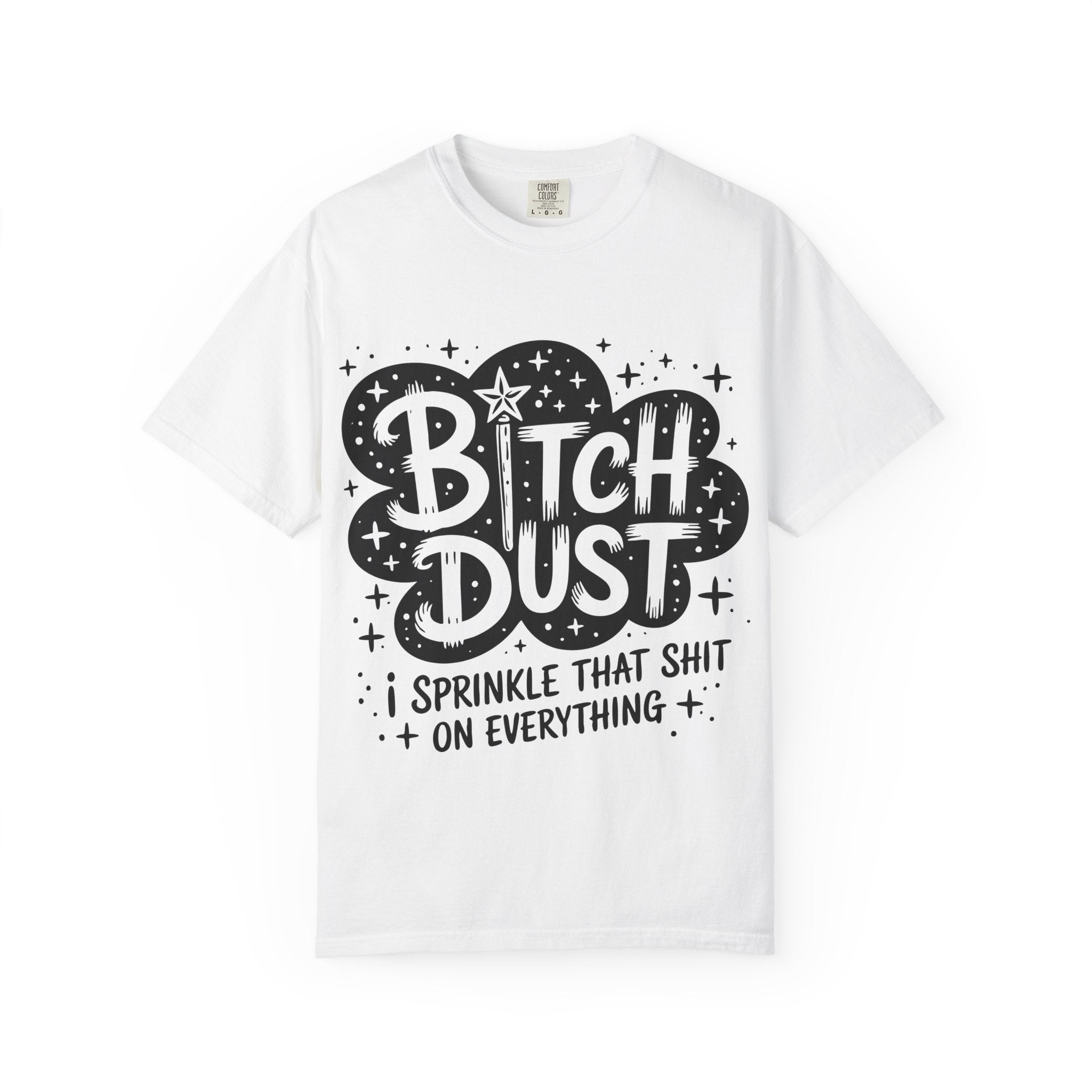 Bitch Dust T-Shirt — I Sprinkle That Shit On Everything Graphic Tee