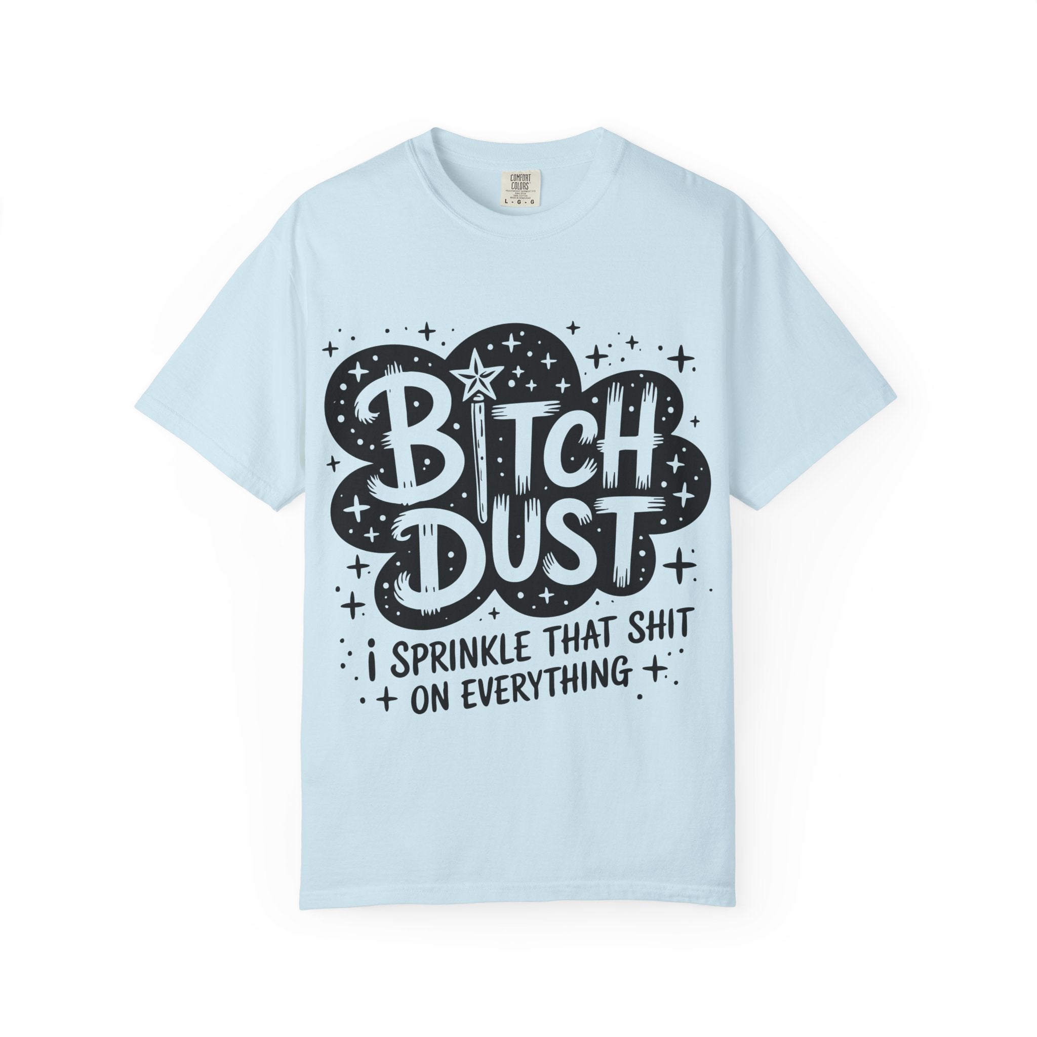 Bitch Dust T-Shirt — I Sprinkle That Shit On Everything Graphic Tee